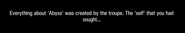 Everything about 'Abyss' was created by the troupe. The 'self' that you had sought...
